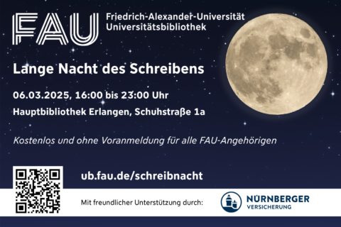 FAU Friedrich-Alexander-Universität Universitätsbibliothek Lange Nacht des Schreibens 06.03.2025, 16:00 bis 23:00 Uhr Hauptbibliothek Erlangen, Schuhstraße 1a Kostenlos und ohne Voranmeldung für alle FAU-Angehörigen ub.fau.de/schreibnacht Mit freundlicher Unterstützung durch: Nürnberger Versicherung